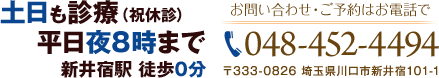 土日も診療（木・祝休診）平日夜8時まで 新井宿駅 徒歩0分　お問い合わせ・ご予約はお電話で　TEL 048-452-4494　〒333-0826 埼玉県川口市新井宿101-1