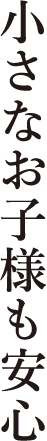小さなお子様も安心